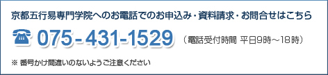 京都五行易専門学院へのお電話でのお申込み・資料請求・お問合せはこちら 075-431-1529(受付時間 平日9時〜18時)番号かけ間違いのないようご注意ください